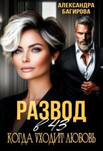 Читать онлайн полностью роман «Развод в 43. Когда уходит любовь» Александра Багирова бесплатно