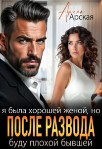 Читать онлайн полностью роман «Я была хорошей женой, но после развода буду плохой бывшей» Арина Арская бесплатно