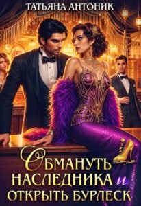 читать онлайн роман «Обмануть наследника и открыть бурлеск» Татьяна Антоник бесплатно
