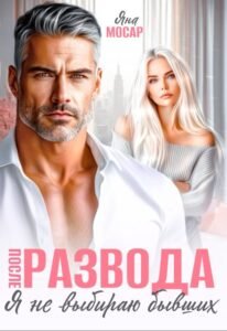 читать онлайн роман «После развода. Я не выбираю бывших» Яна Мосар бесплатно