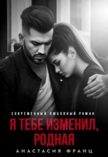 читать онлойн роман «Я тебе изменил, родная» Анастасия Франц бесплатно