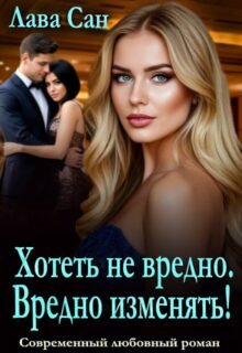читать онлайн роман «Хотеть не вредно. Вредно изменять!» Лава Сан бесплатно