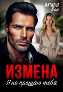 читать онлайн роман «Измена. Я не прощаю тебя» Наталья Ван бесплатно