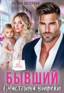 читать онлайн роман «Бывший. Счастлива вопреки» Регина Янтарная бесплатно