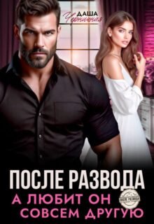 читать онлайн роман «После развода. А любит он совсем другую» Даша Черничная бесплатно