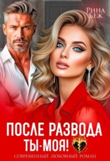 читать онлайн роман «После развода ты - моя!» Рина Беж бесплатно