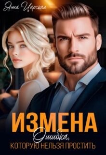 читать онлайн роман «Измена. Ошибка, которую нельзя простить» Анна Царская бесплатно