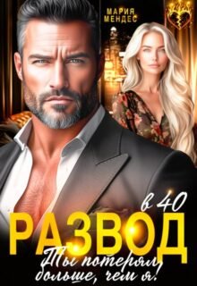 читать онлайн роман «Развод в 40. Ты потерял больше, чем я!» Мария Мендес бесплатно