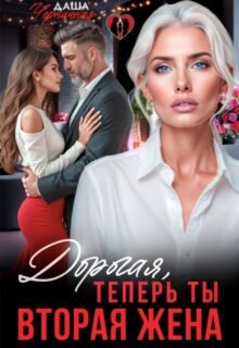 читать онлайн роман «Дорогая, теперь ты вторая жена» Даша Черничная бесплатно