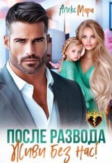 читать онлайн роман «После развода. Живи без нас!» Алекс Мара бесплатно