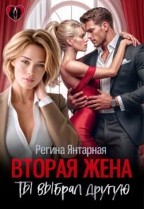 читать онлайн роман «Вторая жена. Ты выбрал другую» Регина Янтарная бесплатно