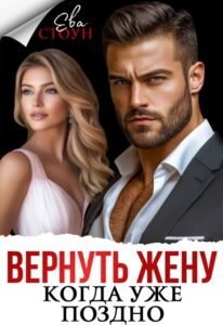 читать онлайн роман «Вернуть жену, когда уже поздно» Ева Стоун бесплатно