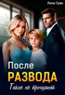 читать онлайн роман «После развода. Такое не прощают» Лена Грин бесплатно