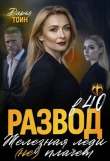 читать онлайн роман «Развод в 40. Железная леди не плачет» Дарья Тоин бесплатно