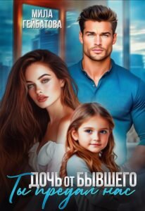 читать онлайн роман «Дочь от бывшего. Ты предал нас» Мила Гейбатова бесплатно