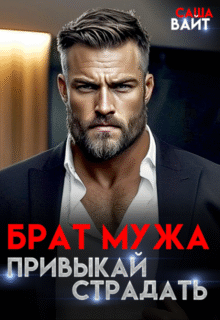 читать онлайн роман «Брат мужа. Привыкай страдать» Саша Вайт бесплатно