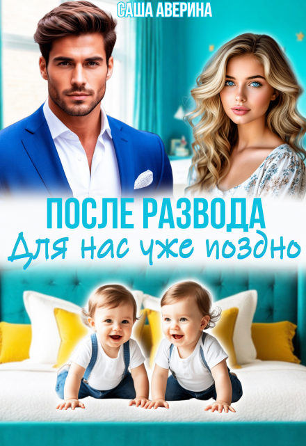 читать онлайн роман «После развода. Для нас уже поздно» Саша Аверина бесплатно