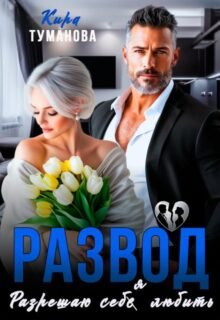 читать онлайн роман «Развод. Разрешаю себя любить» Кира Туманова бесплатно