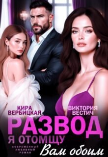 читать онлайн роман «Развод. Я отомщу вам обоим» Кира Вербицкая, Виктория Вестич бесплатно
