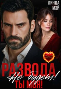 читать онлайн роман «Развода не будет! Ты моя!» Линда Мэй бесплатно