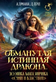 читать онлайн роман «Обманутая истинная дракона.Хозяйка магазинчика Сияй» Адриана Дари бесплатно