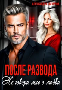 читать онлайн роман «После развода. Не говори мне о любви» Александра Багирова бесплатно