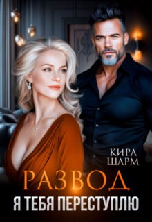 читать онлайн роман «Развод. Я тебя переступлю» Кира Шарм бесплатно