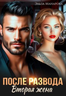 читать онлайн роман «После развода. Вторая жена» Эльза Манарова бесплатно