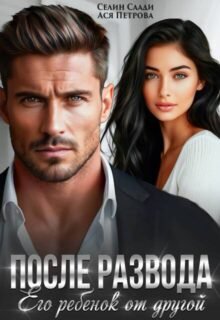 читать онлайн роман «После развода. Его ребенок от другой» Селин Саади, Ася Петрова бесплатно