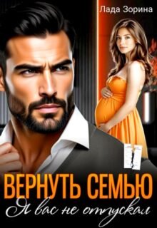читать онлайн роман «Вернуть семью. Я вас не отпускал» Лада Зорина бесплатно
