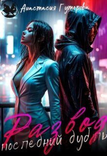 Скачать полную книгу «Развод. Последний дубль.» Анастасия Гуторова бесплатно в формате fb2(фб2), epub(епаб)