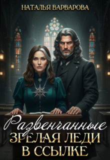 Скачать полную книгу «Развенчанные. Зрелая леди в ссылке» Наталья Варварова бесплатно в формате fb2(фб2), epub(епаб)