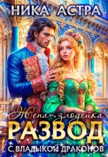 Скачать полную книгу «Развод с Владыкой драконов. Жена-злодейка» Ника Астра бесплатно в формате fb2(фб2), epub(епаб)