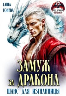 Скачать полную книгу «Замуж за дракона. Шанс для изгнанницы» Таша Тонева бесплатно в формате fb2(фб2), epub(епаб)