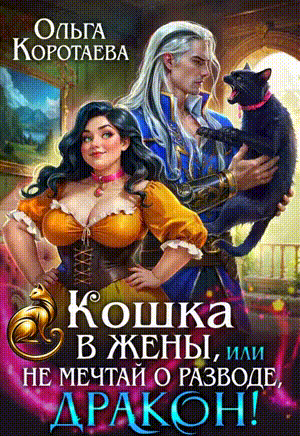 Скачать полную книгу «Кошка в жёны, или Не мечтай о разводе, дракон!» Ольга Коротаева бесплатно в формате fb2(фб2), epub(епаб)