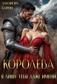Скачать полную книгу «Королева. Я лишу тебя даже имени.» Элеонора Барон бесплатно в формате fb2(фб2), epub(епаб)