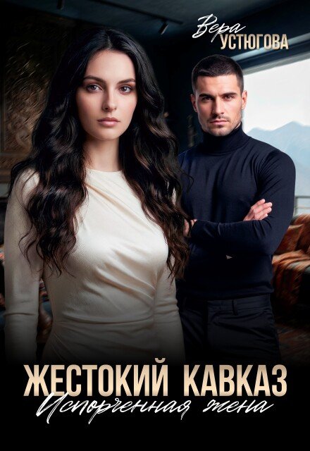 Скачать полную книгу «Жестокий Кавказ. Испорченная жена» Вера Устюгова бесплатно в формате fb2(фб2), epub(епаб)