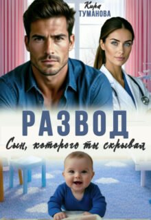 Скачать полную книгу «Развод. Сын, которого ты скрывал» Кира Туманова бесплатно в формате fb2(фб2), epub(епаб)